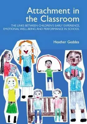 Attachment in the Classroom: The Links Between Children's Early Experience, Emotional Well-Being and Performance in School