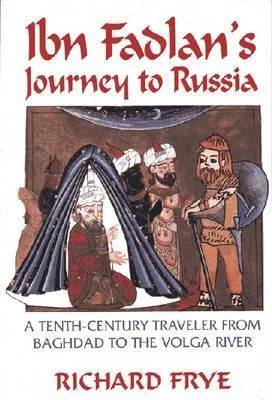 Ibn Fadlan's Journey to Russia: A Tenth-Century Traveler from Baghad to the Volga River