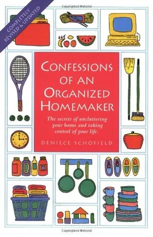 Confessions of an Organized Homemaker: The Secrets of Uncluttering Your Home and Taking Control of Your Life