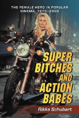 Super Bitches and Action Babes: The Female Hero in Popular Cinema, 1970-2006