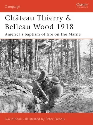 Chateau Thierry and Belleau Wood 1918: America's Baptism of Fire on the Marne