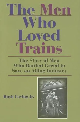 The Men Who Loved Trains: The Story of Men Who Battled Greed to Save an Ailing Industry