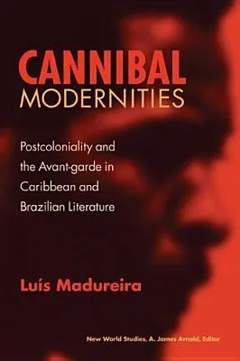 Cannibal Modernities: Postcoloniality and the Avant-Garde in Caribbean and Brazilian Literature