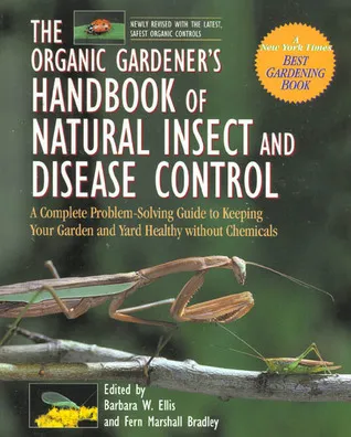 The Organic Gardener's Handbook of Natural Insect and Disease Control: A Complete Problem-Solving Guide to Keeping Your Garden and Yard Healthy Withou