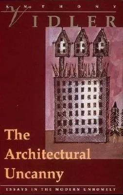 The Architectural Uncanny: Essays in the Modern Unhomely