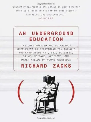 An Underground Education: The Unauthorized and Outrageous Supplement to Everything You Thought You Knew About Art, Sex, Business, Crime, Science, Medicine, and Other Fields of Human Knowledge