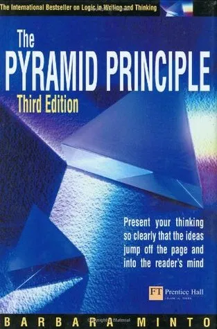 Pyramid Principle Present Your Thinking So Clearly That the Ideas Jump Off the Page and into the Reader