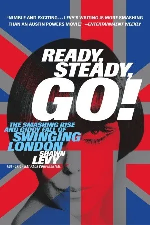 Ready, Steady, Go!: The Smashing Rise and Giddy Fall of Swinging London