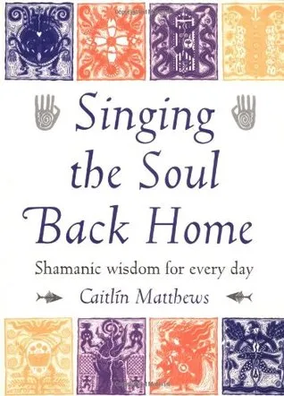 Singing the Soul Back Home: Shamanic Wisdom for Every Day