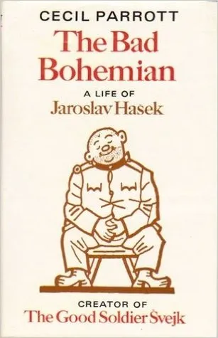 The Bad Bohemian: The Life Of Jaroslav Has?ek, Creator Of The Good Soldier S?vejk