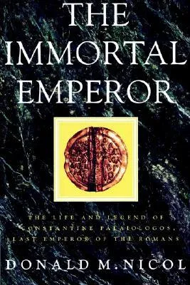 The Immortal Emperor: The Life and Legend of Constantine Palaiologos, Last Emperor of the Romans