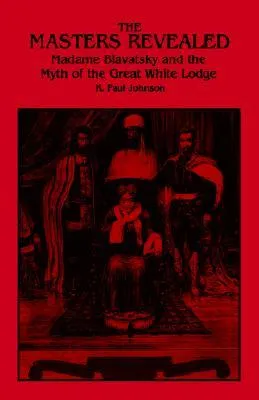 The Masters Revealed: Madame Blavatsky and the Myth of the Great White Lodge