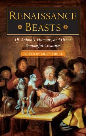 Renaissance Beasts: Of Animals, Humans, and Other Wonderful Creatures