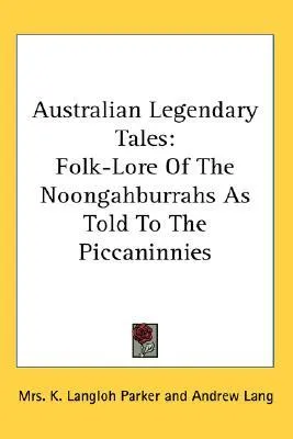 Australian Legendary Tales: Folk-Lore of the Noongahburrahs as Told to the Piccaninnies