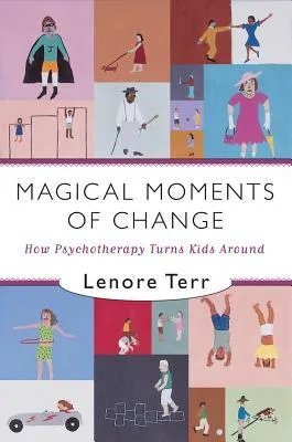 Magical Moments of Change: How Psychotherapy Turns Kids Around