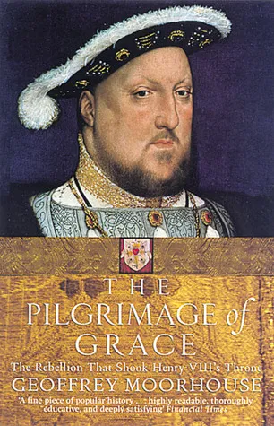 The Pilgrimage of Grace: The Rebellion That Shook Henry VIII's Throne