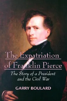 The Expatriation of Franklin Pierce: The Story of a President and the Civil War