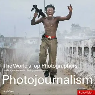 The World's Top Photographers Photojournalism: And the Stories Behind Their Greatest Images