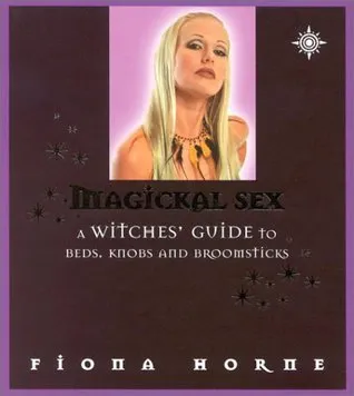 Magickal Sex: A Witches' Guide to Beds, Knobs, and Broomsticks