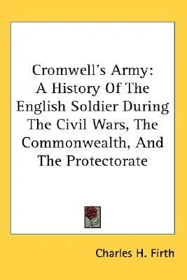 Cromwell's Army: A History of the English Soldier during the Civil Wars, the Commonwealth, and the Protectorate