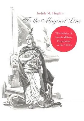 To The Maginot Line: The Politics Of French Military Preparation In The 1920