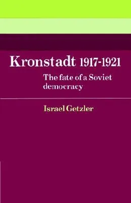 Kronstadt 1917 1921: The Fate of a Soviet Democracy