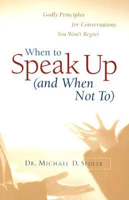 When to Speak Up (and When Not To): Godly Principles for Conversations You Won