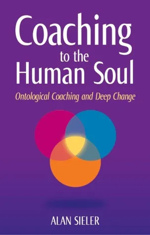 Coaching To The Human Soul Ontological Coaching And Deep Change, Vol. 1