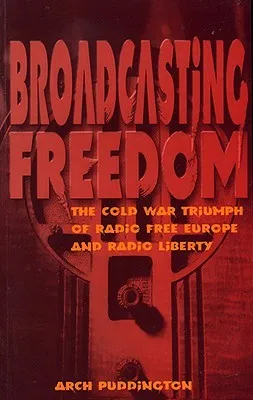 Broadcasting Freedom: The Cold War Triumph of Radio Free Europe and Radio Liberty