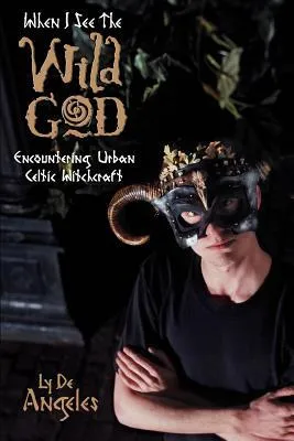 When I See the Wild God: Encountering Urban Celtic Witchcraft