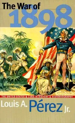 The War of 1898: The United States and Cuba in History and Historiography