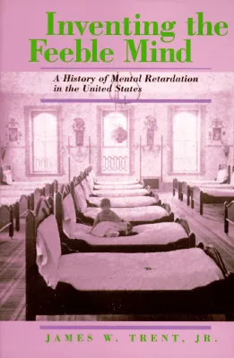 Inventing the Feeble Mind: A History of Mental Retardation in the United States