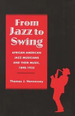 From Jazz to Swing: African-American Jazz Musicians and Their Music, 1890-1935