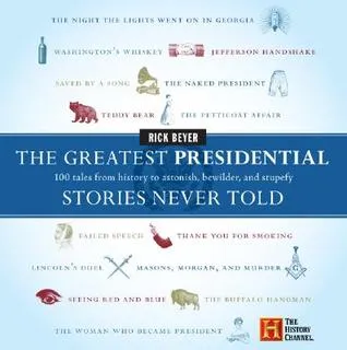 The Greatest Presidential Stories Never Told: 100 Tales from History to Astonish, Bewilder and Stupefy (The Greatest Stories Never Told)