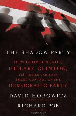 The Shadow Party: How George Soros, Hillary Clinton, and Sixties Radicals Seized Control of the Democratic Party