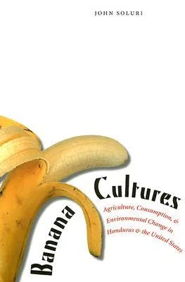 Banana Cultures: Agriculture, Consumption, and Environmental Change in Honduras and the United States