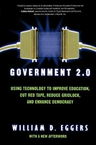 Government 2.0: Using Technology to Improve Education, Cut Red Tape, Reduce Gridlock, and Enhance Democracy