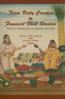 From Betty Crocker to Feminist Food Studies: Critical Perspectives on Women and Food