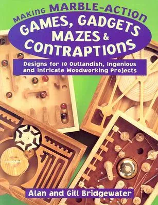 Making Marble-Action Games, Gadgets, Mazes & Contraptions: Designs for 10 Outlandish, Ingenious and Intricate Woodworking Projects