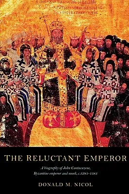 The Reluctant Emperor: A Biography of John Cantacuzene, Byzantine Emperor and Monk, c. 1295-1383