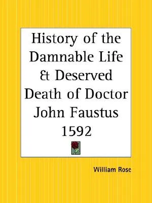 History of the Damnable Life and Deserved Death of Doctor John Faustus: Together with the Second Report of Faustus, Containing His Appearances and the