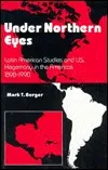 Under Northern Eyes: Latin American Studies And Us Hegemony In The Americas 1898 1990