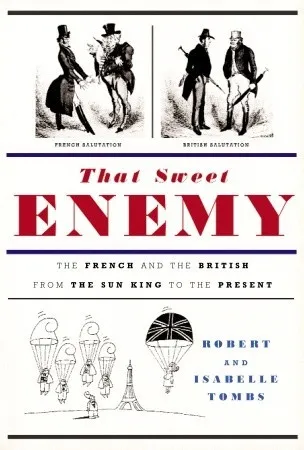 That Sweet Enemy: The French and the British from the Sun King to the Present