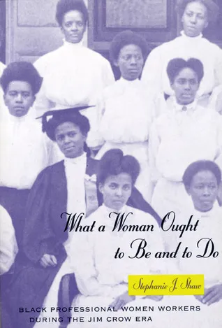 What a Woman Ought to Be and to Do: Black Professional Women Workers during the Jim Crow Era