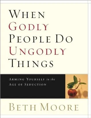 When Godly People Do Ungodly Things - Bible Study Book: Arming Yourself in the Age of Seduction