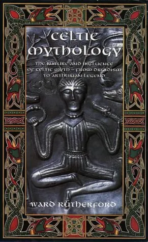 Celtic Mythology: The Nature and Influence of Celtic Myth, from Druidism to Arthurian Legend