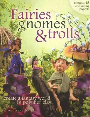 Fairies, Gnomes & Trolls: Create a Fantasy World in Polymer Clay