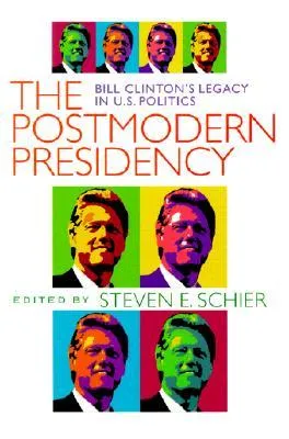 Postmodern Presidency: Bill Clinton's Legacy in U.S. Politics