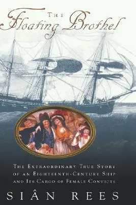 The Floating Brothel: The Extraordinary True Story of an Eighteenth-Century Ship and Its Cargo of Female Convicts