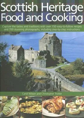 Scottish Heritage Food and Cooking: Capture the Tastes and Traditions with Over 150 Easy-To-Follow Recipes and 700 Stunning Photographs, Including Ste